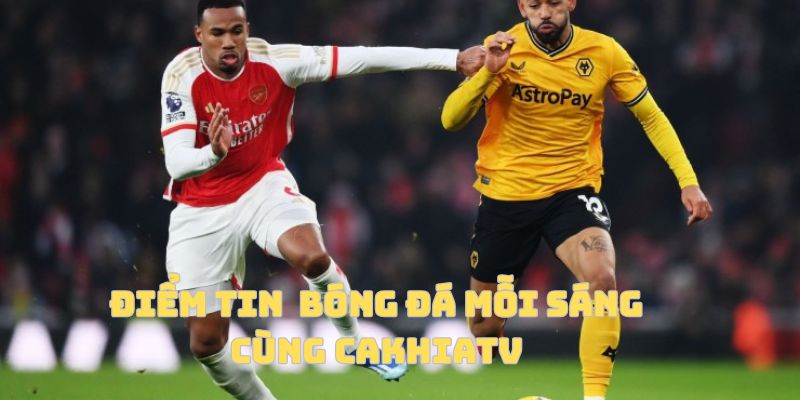 Điểm Tin Thể Thao Mỗi Sáng – Góc Nhìn Tổng Hợp Cùng CakhiaTV