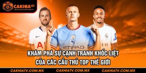 Khám phá sự cạnh tranh của các cầu thủ top thế giới