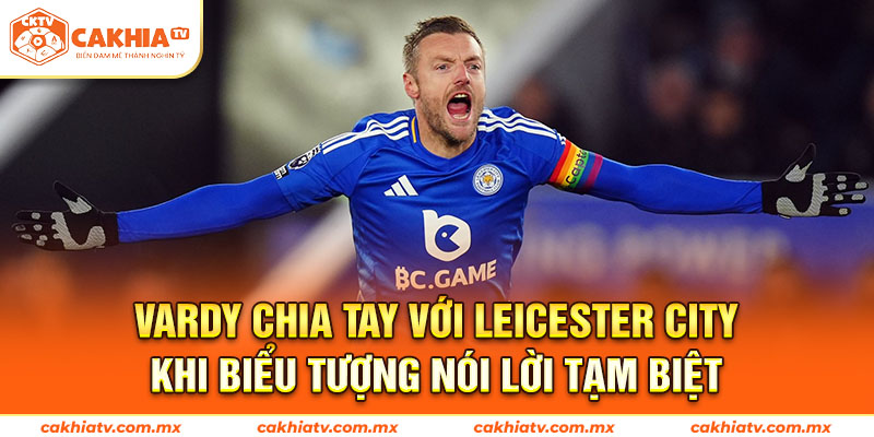 Vardy Chia Tay Với Leicester City