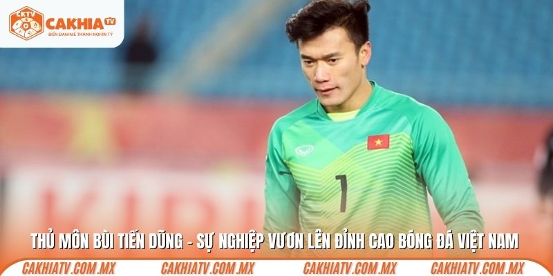 Thủ môn Bùi Tiến Dũng - Biểu tượng bóng đá Việt Nam