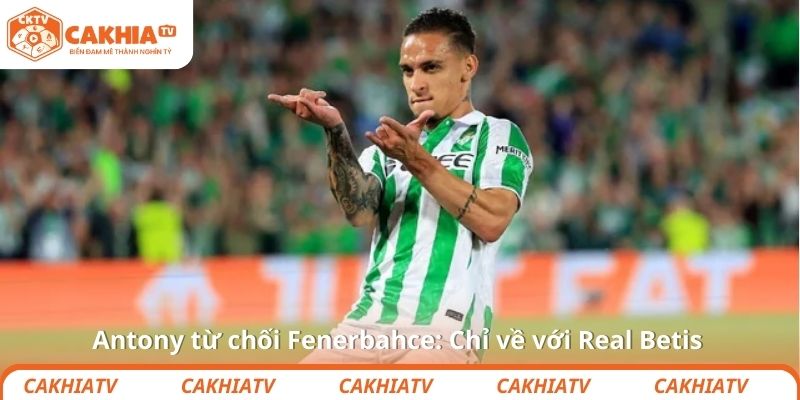 Antony từ chối Fenerbahce: Chỉ về với Real Betis