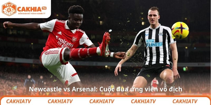 Newcastle vs Arsenal: Cuộc đua ứng viên vô địch